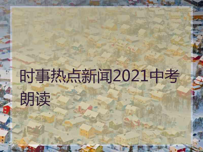 时事热点新闻2021中考朗读