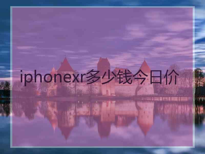 iphonexr多少钱今日价