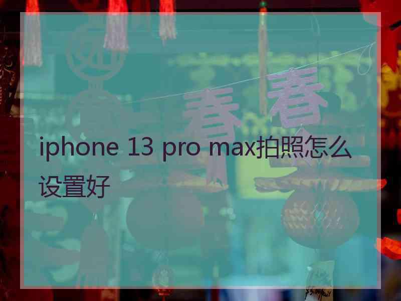 iphone 13 pro max拍照怎么设置好