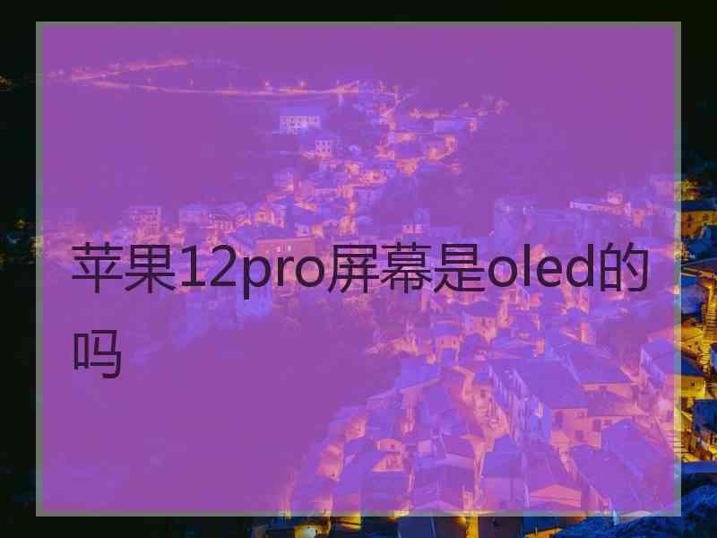 苹果12pro屏幕是oled的吗