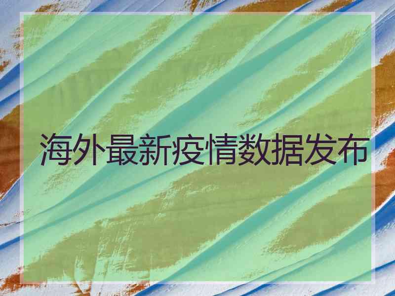 海外最新疫情数据发布