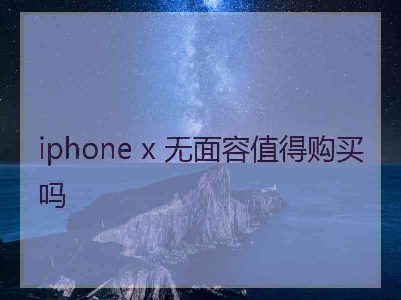 iphone x 无面容值得购买吗