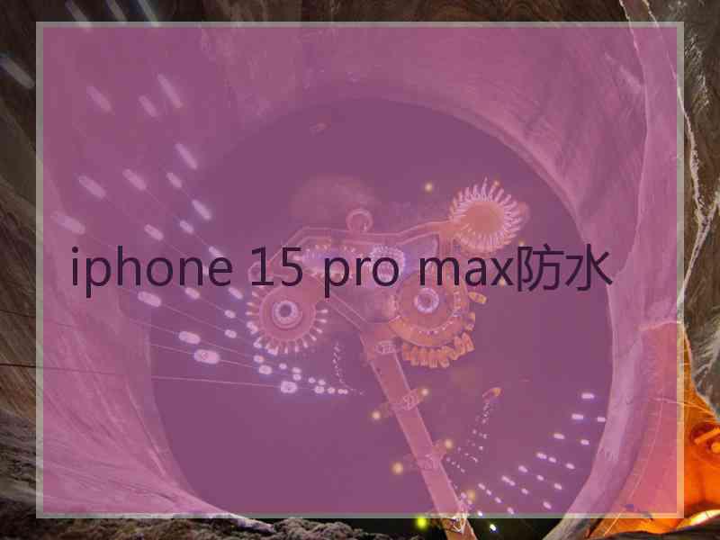 iphone 15 pro max防水