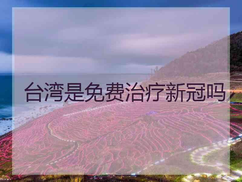 台湾是免费治疗新冠吗