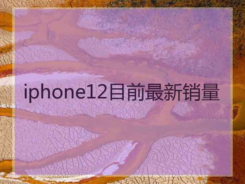 iphone12目前最新销量