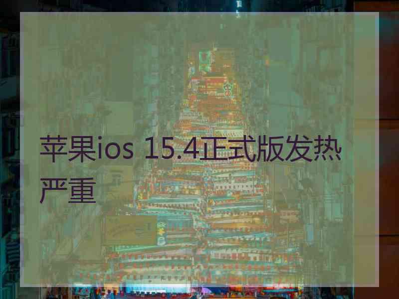 苹果ios 15.4正式版发热严重