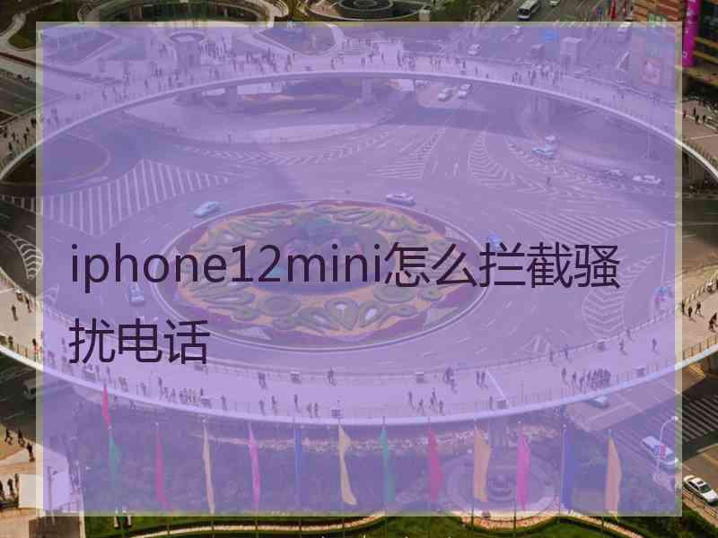 iphone12mini怎么拦截骚扰电话