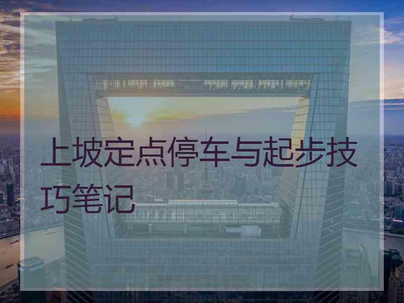 上坡定点停车与起步技巧笔记