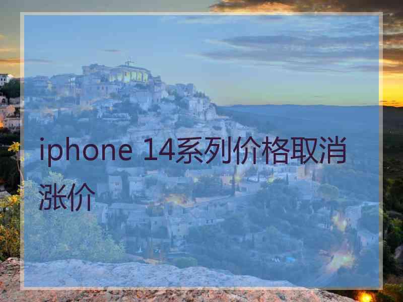 iphone 14系列价格取消涨价