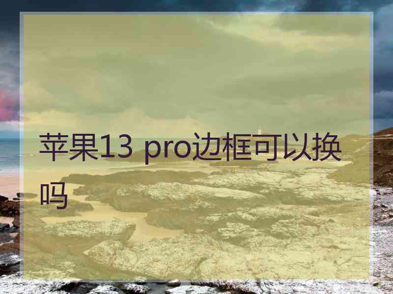 苹果13 pro边框可以换吗