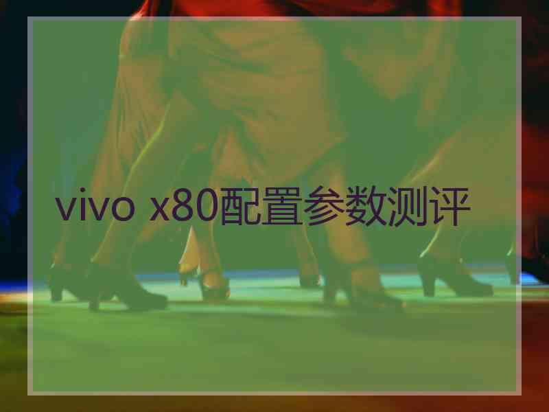 vivo x80配置参数测评