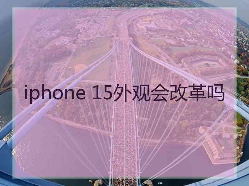 iphone 15外观会改革吗