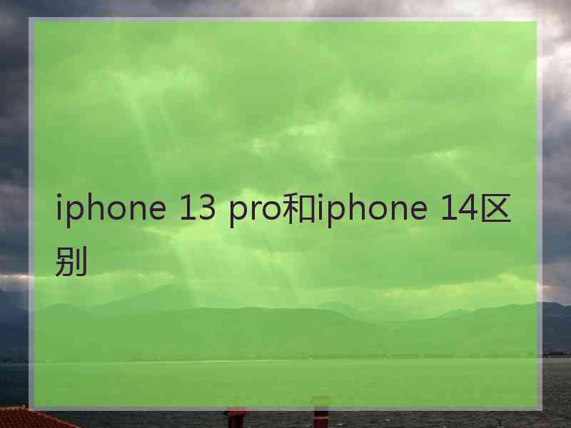 iphone 13 pro和iphone 14区别