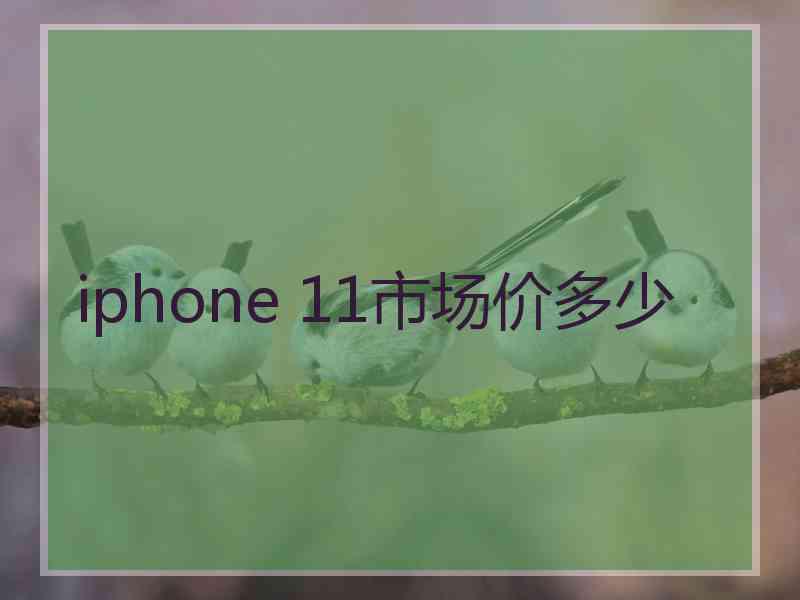 iphone 11市场价多少