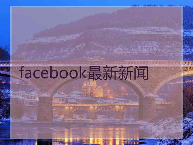 facebook最新新闻