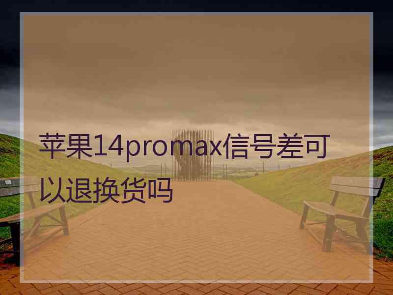 苹果14promax信号差可以退换货吗