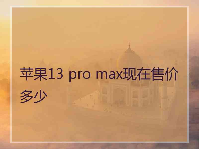 苹果13 pro max现在售价多少