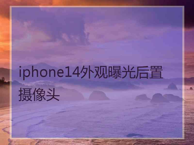 iphone14外观曝光后置摄像头