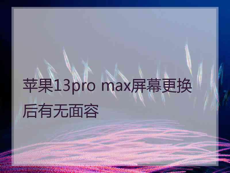 苹果13pro max屏幕更换后有无面容