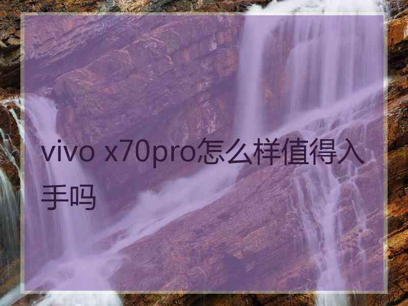 vivo x70pro怎么样值得入手吗