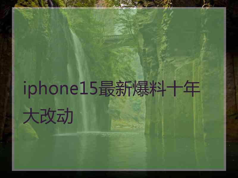 iphone15最新爆料十年大改动