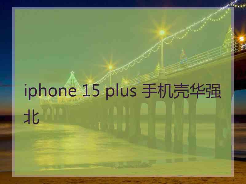 iphone 15 plus 手机壳华强北