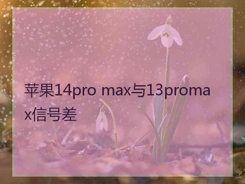 苹果14pro max与13promax信号差