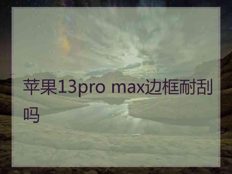 苹果13pro max边框耐刮吗