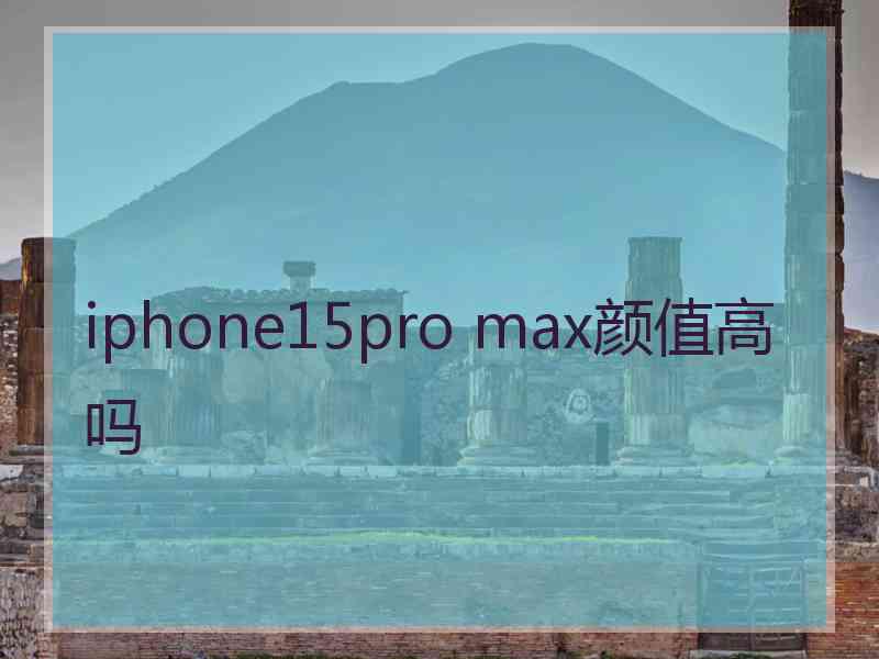 iphone15pro max颜值高吗