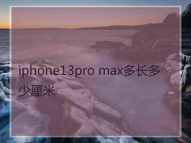 iphone13pro max多长多少厘米