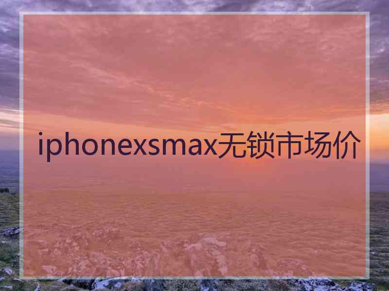 iphonexsmax无锁市场价