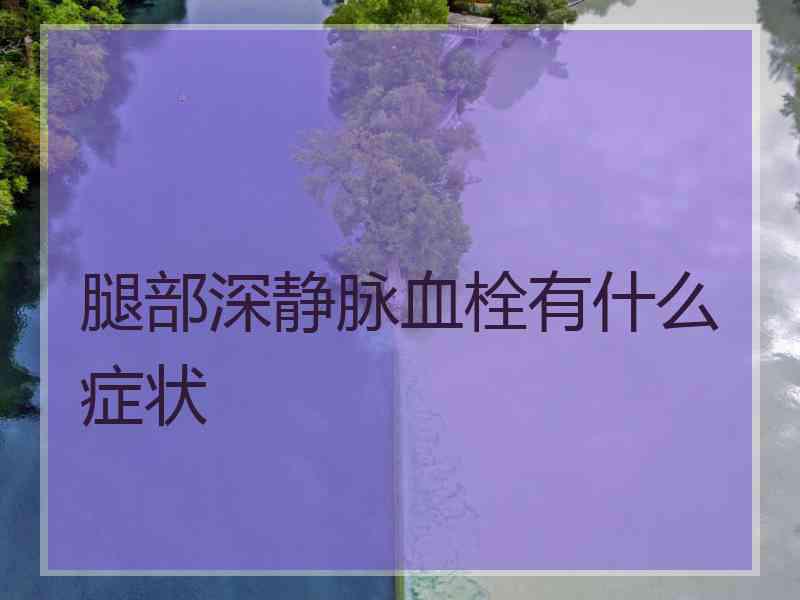 腿部深静脉血栓有什么症状