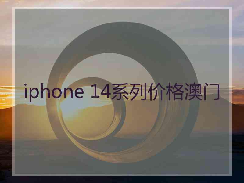 iphone 14系列价格澳门