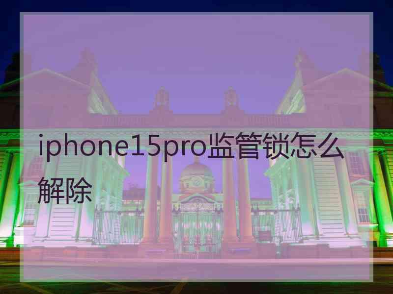 iphone15pro监管锁怎么解除