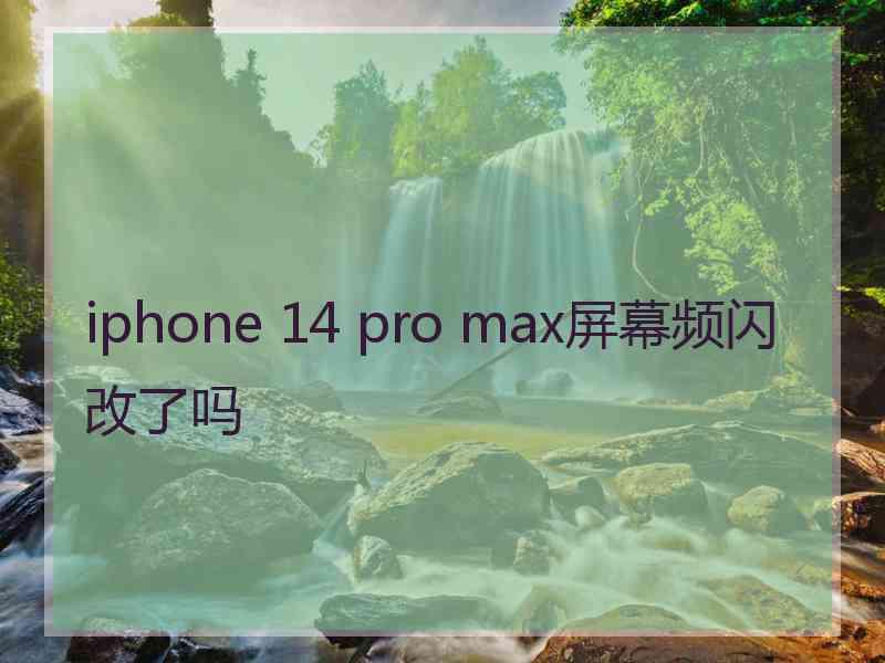 iphone 14 pro max屏幕频闪改了吗