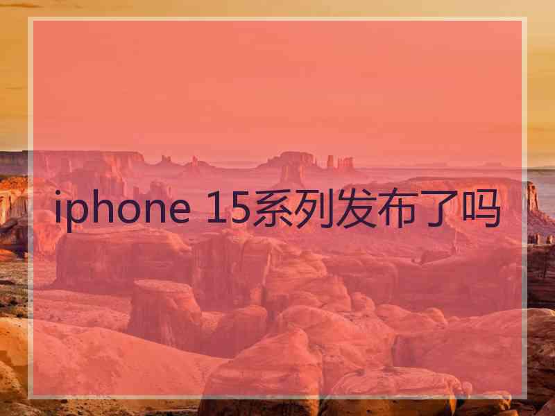 iphone 15系列发布了吗