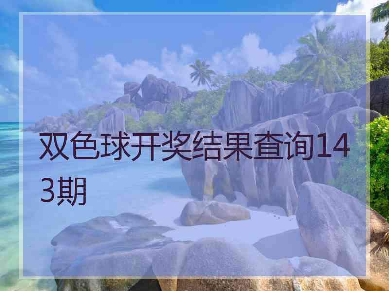 双色球开奖结果查询143期