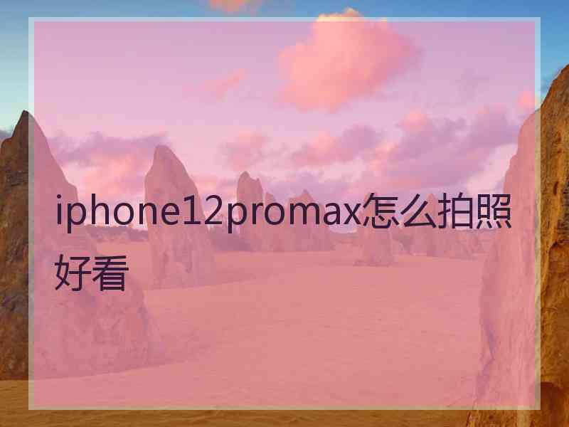 iphone12promax怎么拍照好看