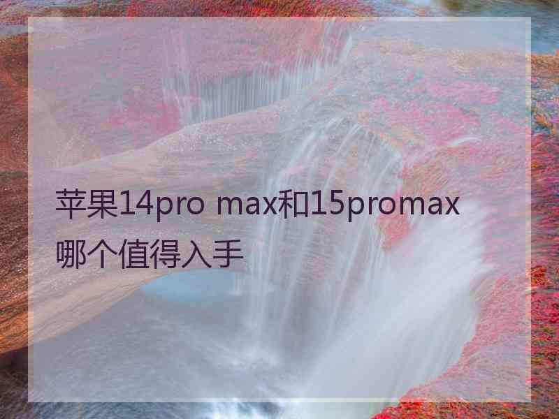 苹果14pro max和15promax哪个值得入手