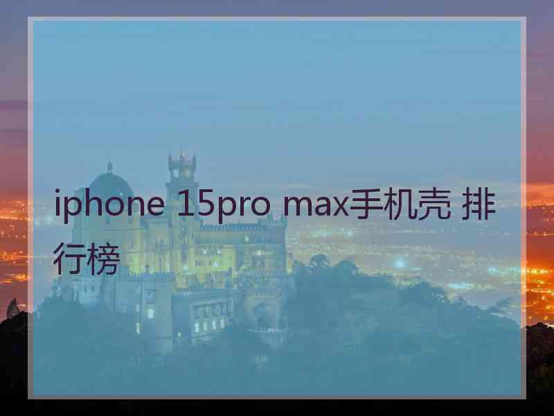 iphone 15pro max手机壳 排行榜