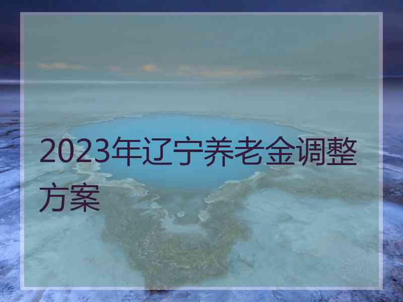 2023年辽宁养老金调整方案