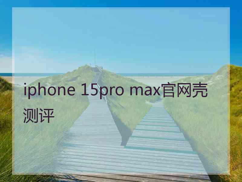 iphone 15pro max官网壳测评