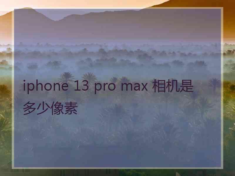 iphone 13 pro max 相机是多少像素