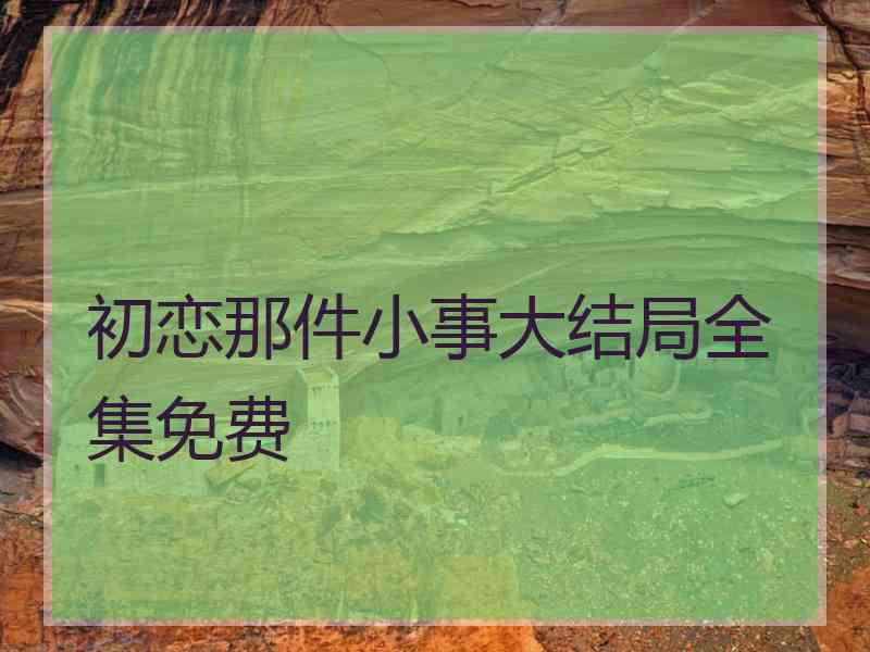 初恋那件小事大结局全集免费