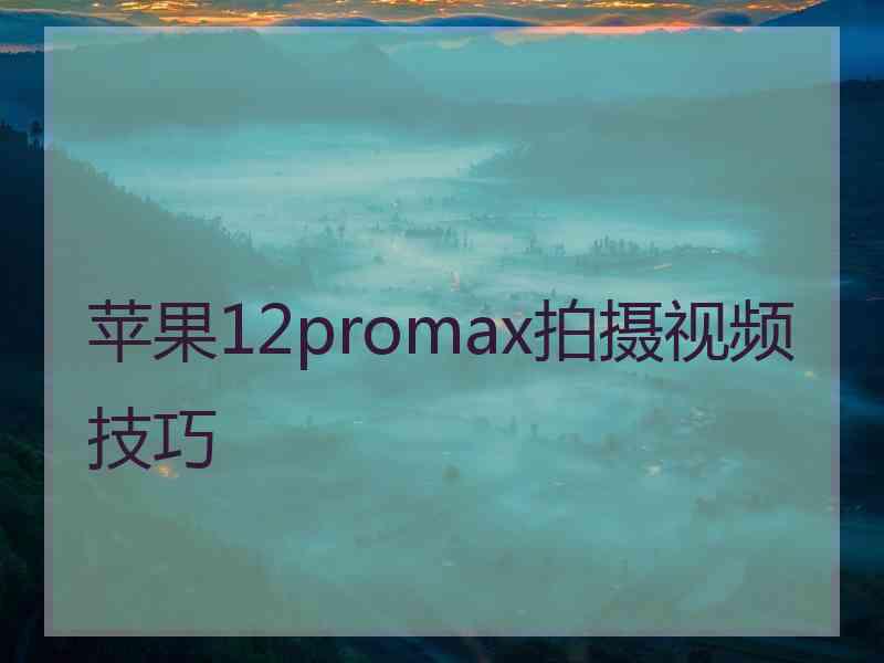 苹果12promax拍摄视频技巧