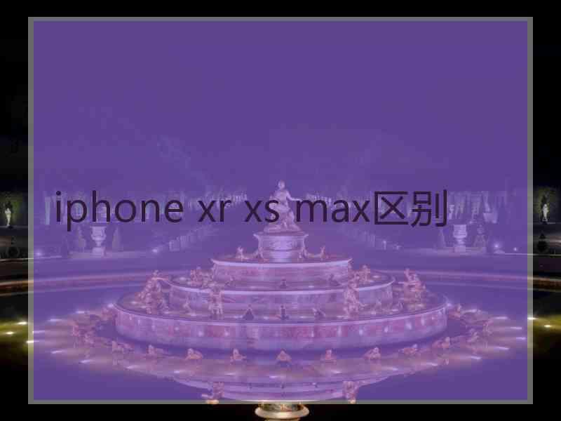 iphone xr xs max区别