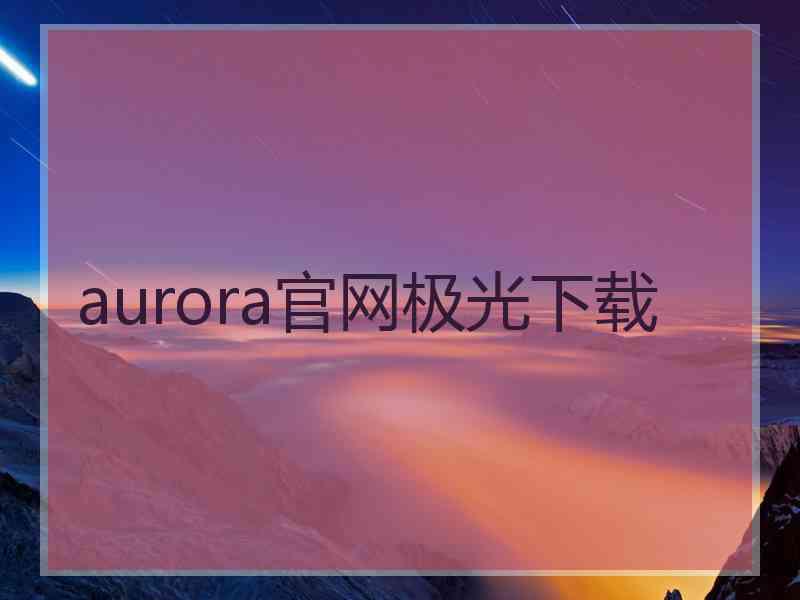 aurora官网极光下载