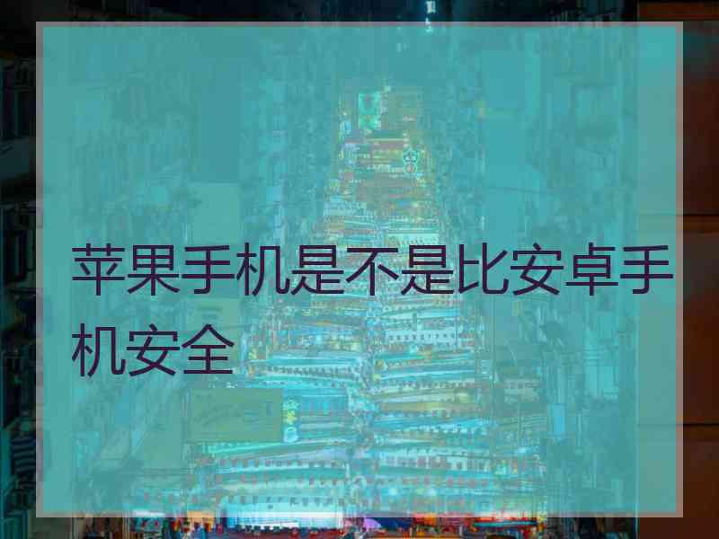 苹果手机是不是比安卓手机安全