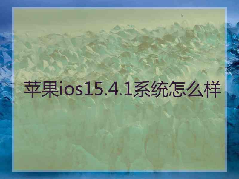 苹果ios15.4.1系统怎么样