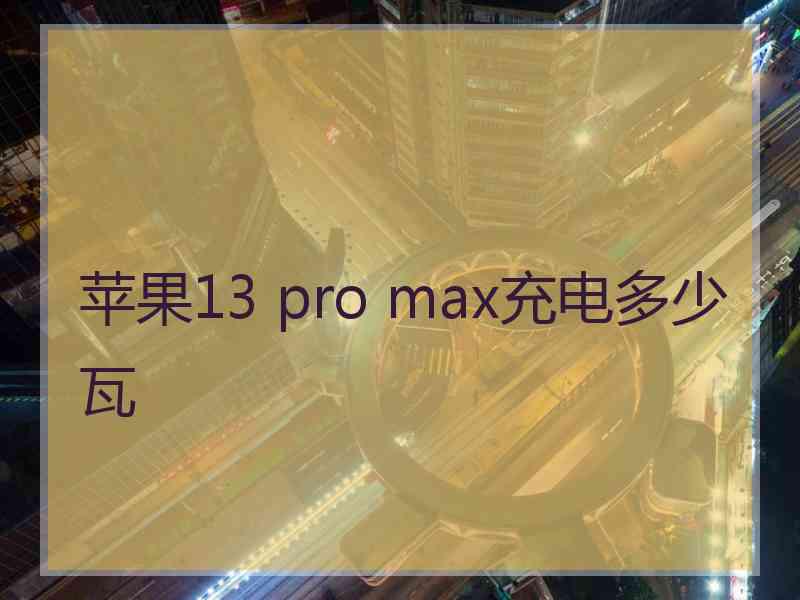 苹果13 pro max充电多少瓦